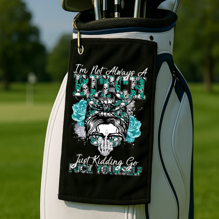 I'm Not Always A B*tch Just Kidding Go F*ck Yourself Funny Golf Towel