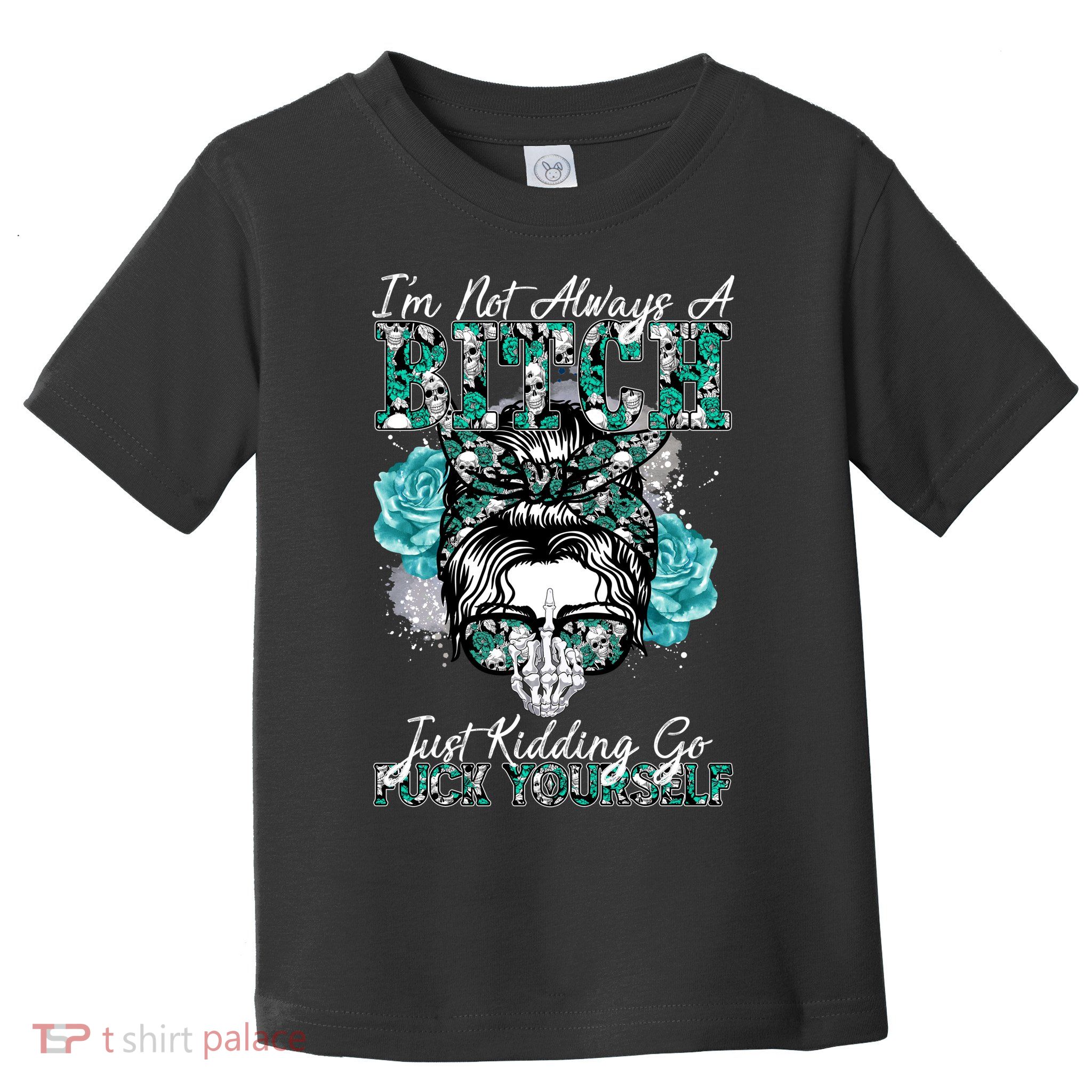 I'm Not Always A B*tch Just Kidding Go F*ck Yourself Funny Toddler T-Shirt