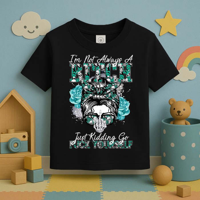 I'm Not Always A B*tch Just Kidding Go F*ck Yourself Funny Toddler T-Shirt