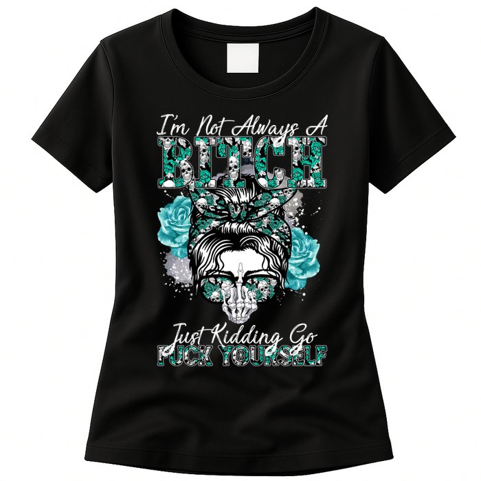 I'm Not Always A B*tch Just Kidding Go F*ck Yourself Funny Womens T-Shirt