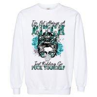 I'm Not Always A B*tch Just Kidding Go F*ck Yourself Funny Garment-Dyed Sweatshirt