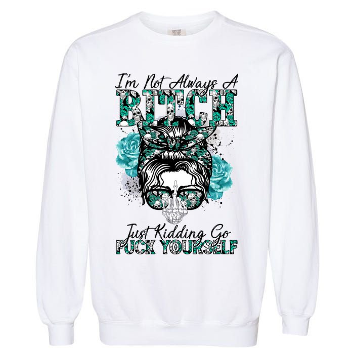 I'm Not Always A B*tch Just Kidding Go F*ck Yourself Funny Garment-Dyed Sweatshirt