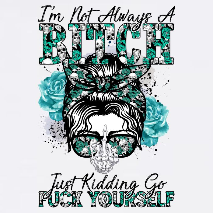 I'm Not Always A B*tch Just Kidding Go F*ck Yourself Funny Garment-Dyed Sweatshirt