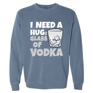 I Need A Huge Glass Of Vodka Alcoholic Liquor Hugging Gift Funny Gift Garment-Dyed Sweatshirt