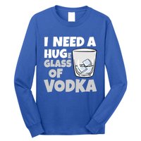 I Need A Huge Glass Of Vodka Alcoholic Liquor Hugging Gift Funny Gift Long Sleeve Shirt