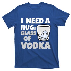 I Need A Huge Glass Of Vodka Alcoholic Liquor Hugging Gift Funny Gift T-Shirt