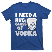 I Need A Huge Glass Of Vodka Alcoholic Liquor Hugging Gift Funny Gift T-Shirt