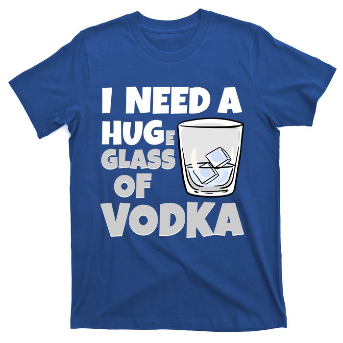 I Need A Huge Glass Of Vodka Alcoholic Liquor Hugging Gift Funny Gift T-Shirt