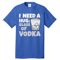 I Need A Huge Glass Of Vodka Alcoholic Liquor Hugging Gift Funny Gift Tall T-Shirt