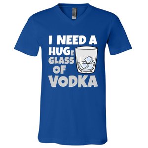 I Need A Huge Glass Of Vodka Alcoholic Liquor Hugging Gift Funny Gift V-Neck T-Shirt