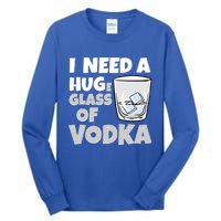 I Need A Huge Glass Of Vodka Alcoholic Liquor Hugging Gift Funny Gift Tall Long Sleeve T-Shirt