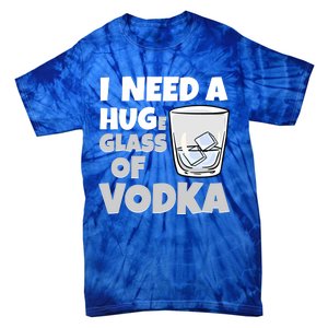 I Need A Huge Glass Of Vodka Alcoholic Liquor Hugging Gift Funny Gift Tie-Dye T-Shirt