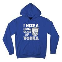 I Need A Huge Glass Of Vodka Alcoholic Liquor Hugging Gift Funny Gift Tall Hoodie