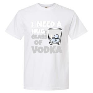 I Need A Huge Glass Of Vodka Alcoholic Liquor Hugging Gift Funny Gift Garment-Dyed Heavyweight T-Shirt