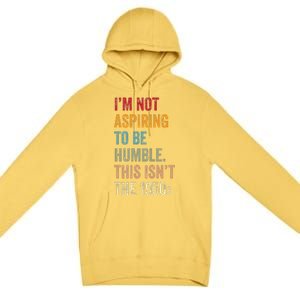 I’M Not Aspiring To Be Humble. This Isn’T The 1950s. Quote Premium Pullover Hoodie