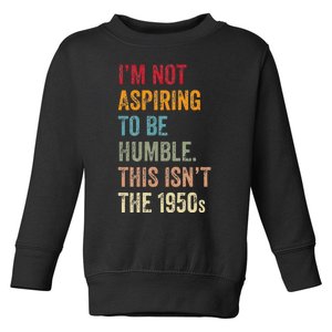 I’M Not Aspiring To Be Humble. This Isn’T The 1950s. Quote Toddler Sweatshirt