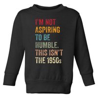 I’M Not Aspiring To Be Humble. This Isn’T The 1950s. Quote Toddler Sweatshirt