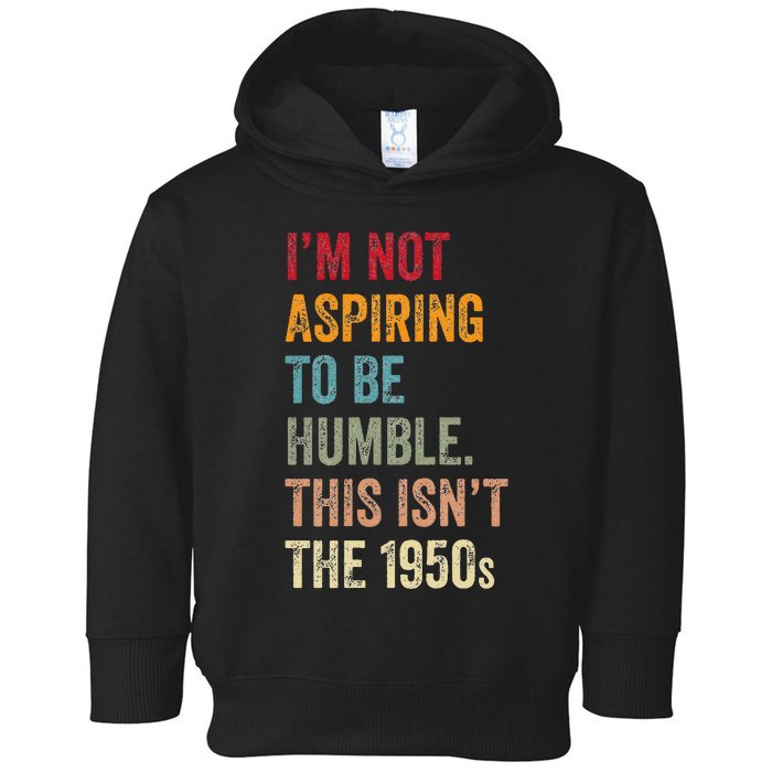 I’M Not Aspiring To Be Humble. This Isn’T The 1950s. Quote Toddler Hoodie