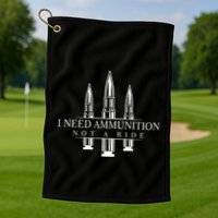 I Need Ammunition Not A Ride Golf Towel