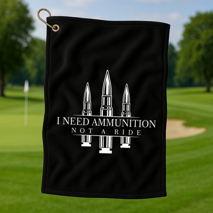 I Need Ammunition Not A Ride Golf Towel