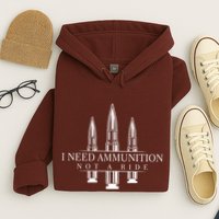 I Need Ammunition Not A Ride Hoodie
