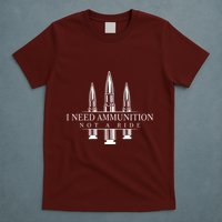 I Need Ammunition Not A Ride T-Shirt