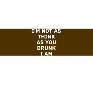 I'm Not As Think As You Drunk I Am Funny Bumper Sticker