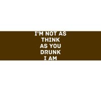 I'm Not As Think As You Drunk I Am Funny Bumper Sticker