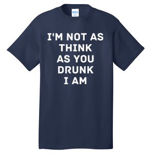 I'm Not As Think As You Drunk I Am Funny Tall T-Shirt