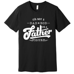 ItS Not A Dad Bod ItS A Father Figure Funny Father Gift Premium T-Shirt