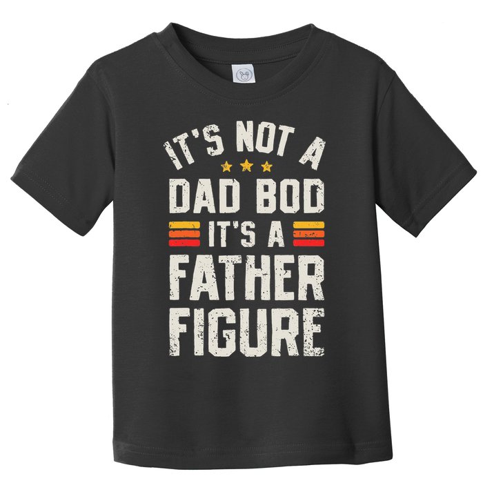 It's Not A Dad Bod It's A Father Figure Funny Father's Day Toddler T-Shirt