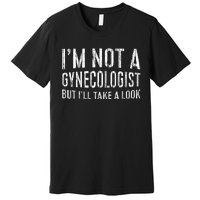 IM Not A Gynecologist But ILl Take A Look Premium T-Shirt