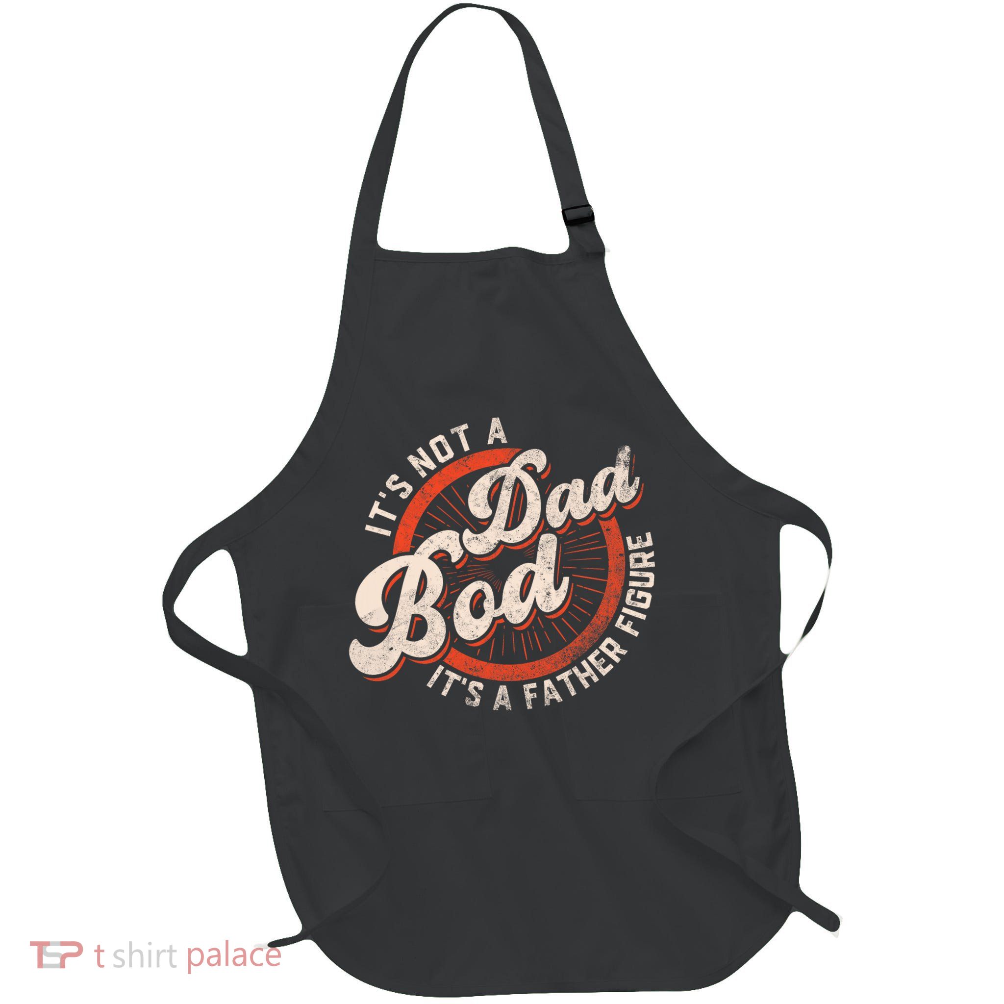 Its Not A Dad Bod Its A Father Figure Tee Funny Dad Joke Apron
