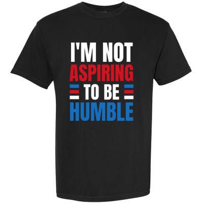 Im Not Aspiring To Be Humble Garment-Dyed Heavyweight T-Shirt