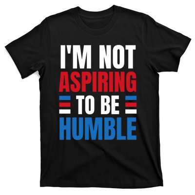 Im Not Aspiring To Be Humble T-Shirt