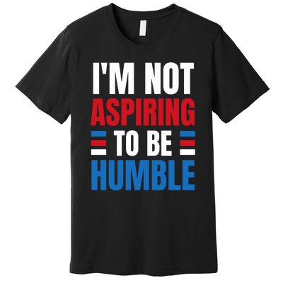 Im Not Aspiring To Be Humble Premium T-Shirt