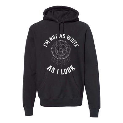 IM Not As White As I Look Native American Heritage Month Premium Hoodie