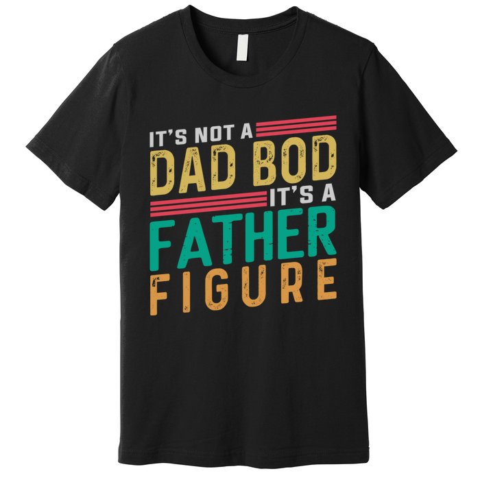 ItS Not A Dad Bod ItS A Father Figure Fathers Day Premium T-Shirt