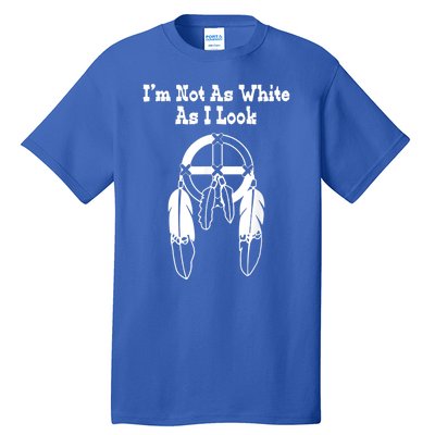 Im Not As White As I Look Native American Dna Tall T-Shirt