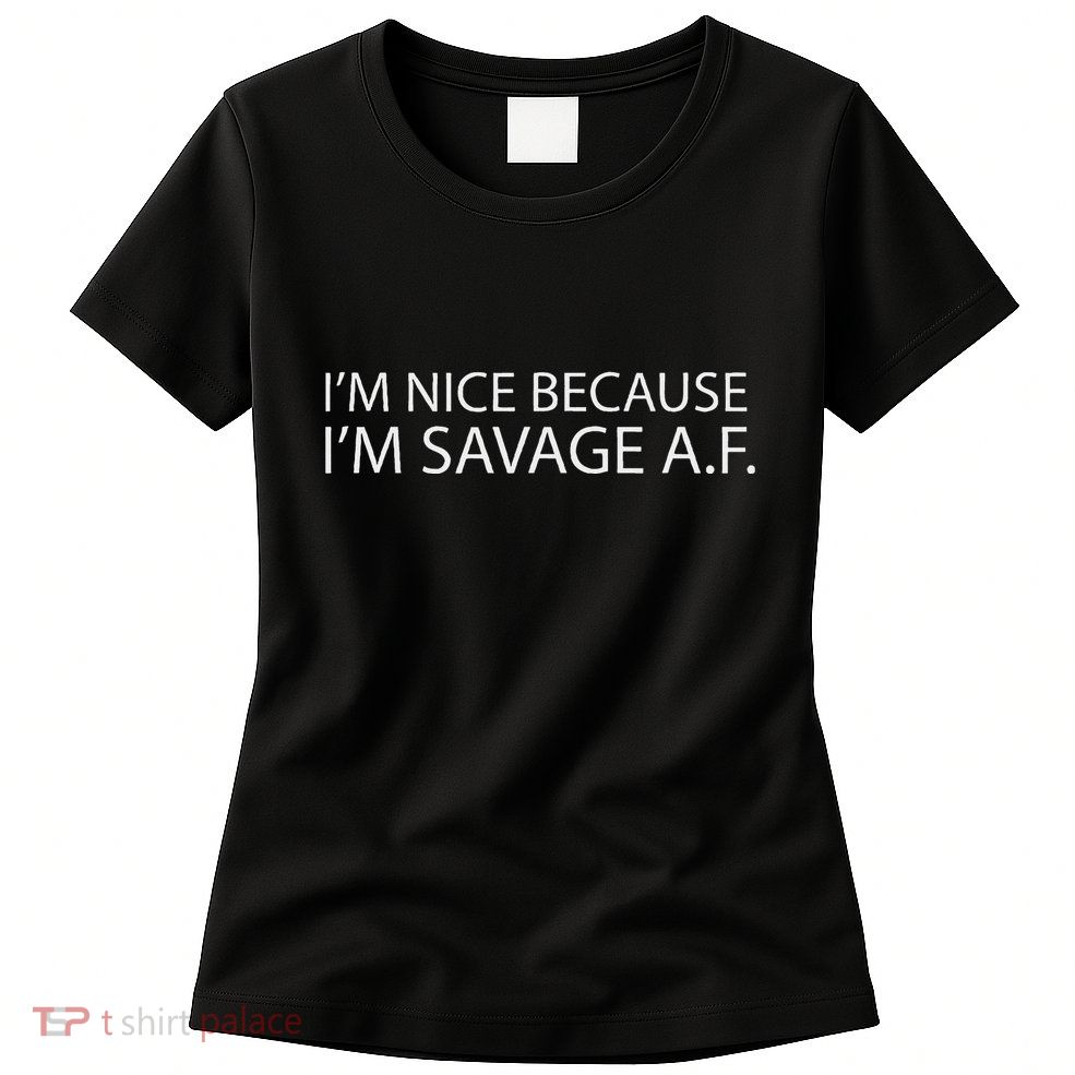 I’M Nice Because I’M Savage Af A.F Womens T-Shirt