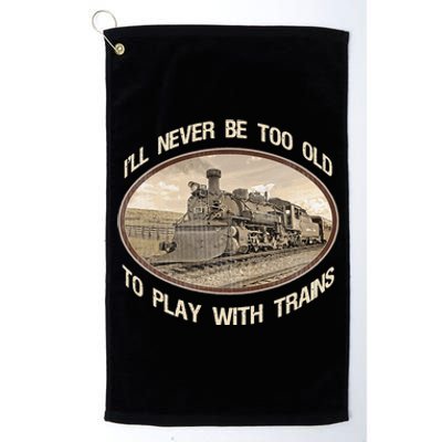 Ill Never Be Too Old To Play With Trains Platinum Collection Golf Towel