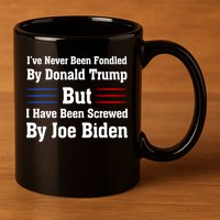 I’ve Never Been Fondled By Donald Trump But Screwed By Biden 11oz C Handle Ceramic Mug