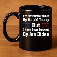 I’ve Never Been Fondled By Donald Trump But Screwed By Biden 11oz C Handle Ceramic Mug
