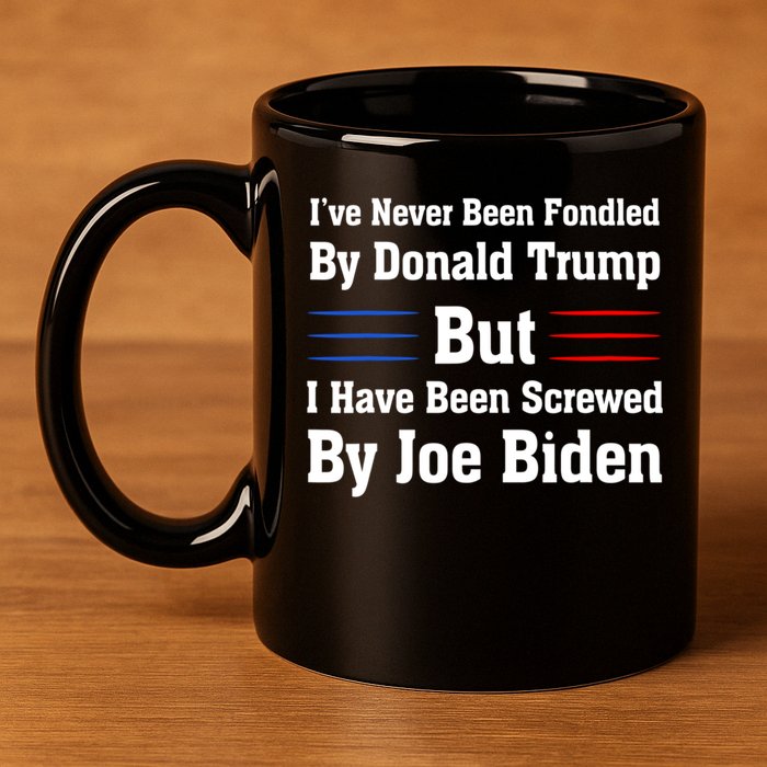 I’ve Never Been Fondled By Donald Trump But Screwed By Biden 11oz C Handle Ceramic Mug