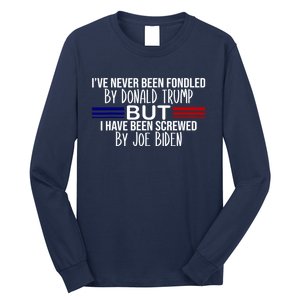 IVe Never Been Fondled By Donald Trump But I Have Been Screwed By Joe Biden Long Sleeve Shirt