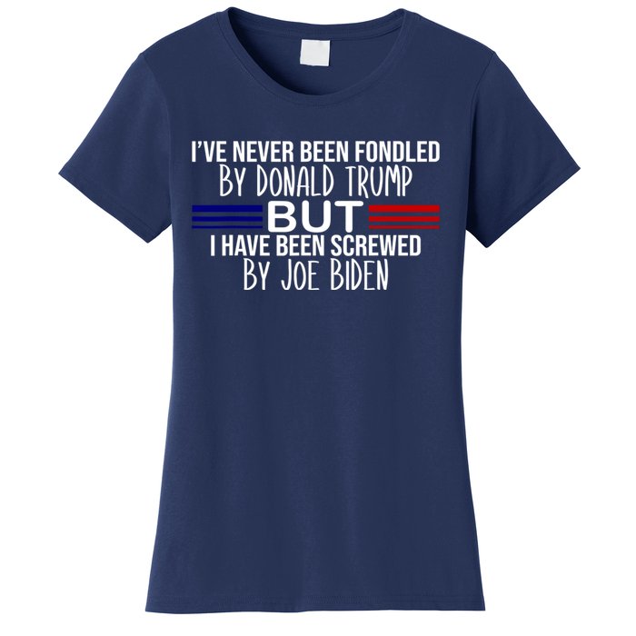 IVe Never Been Fondled By Donald Trump But I Have Been Screwed By Joe Biden Women's T-Shirt