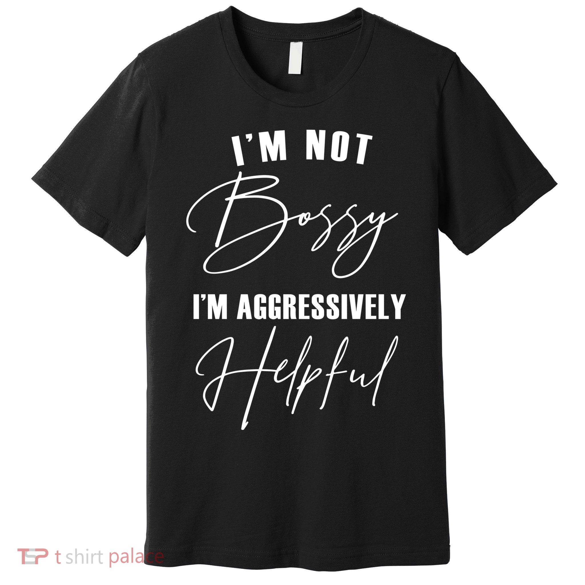 I'm Not Bossy I'm Aggressively Helpful Funny Premium T-Shirt