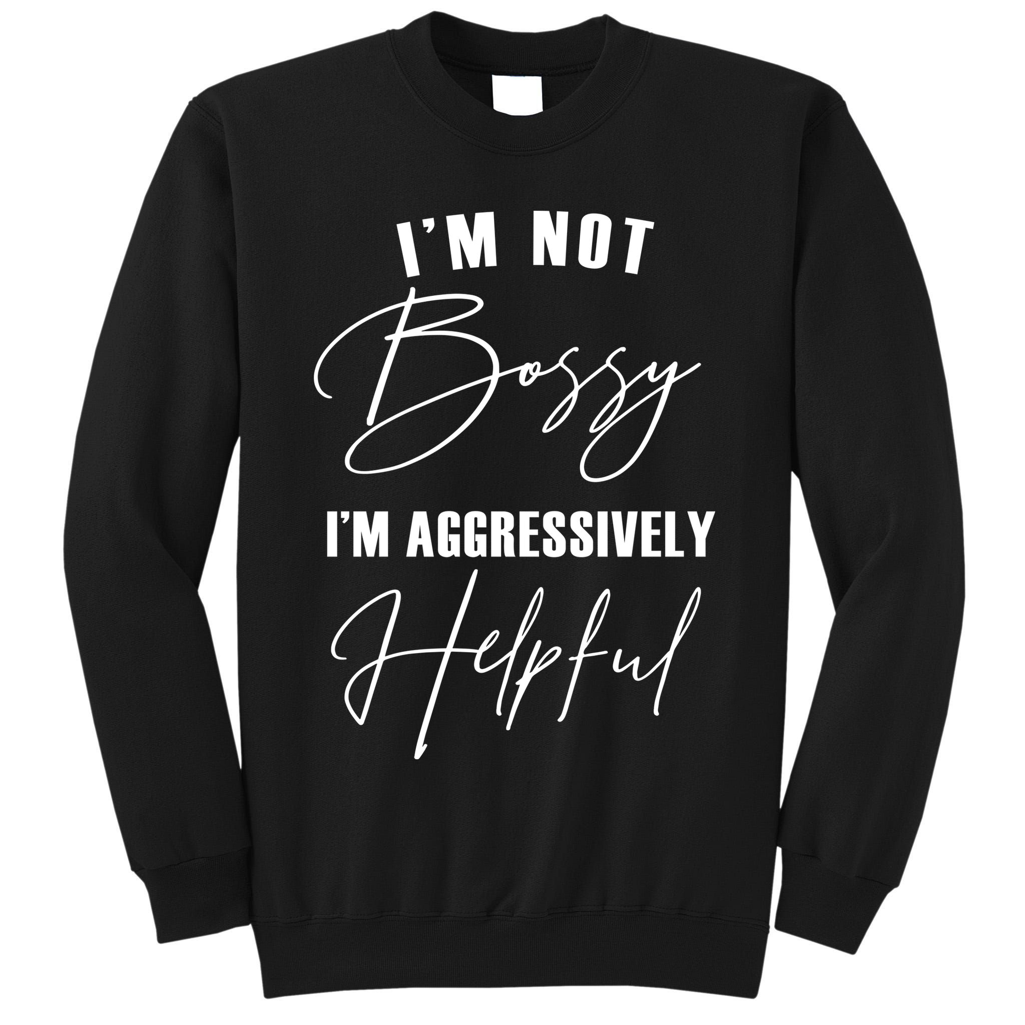 I'm Not Bossy I'm Aggressively Helpful Funny Tall Sweatshirt