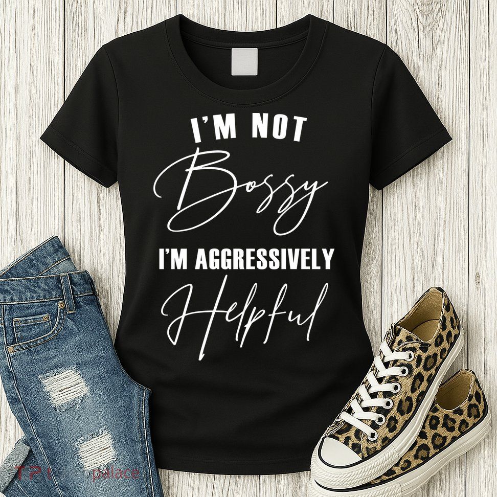 I'm Not Bossy I'm Aggressively Helpful Funny Womens T-Shirt