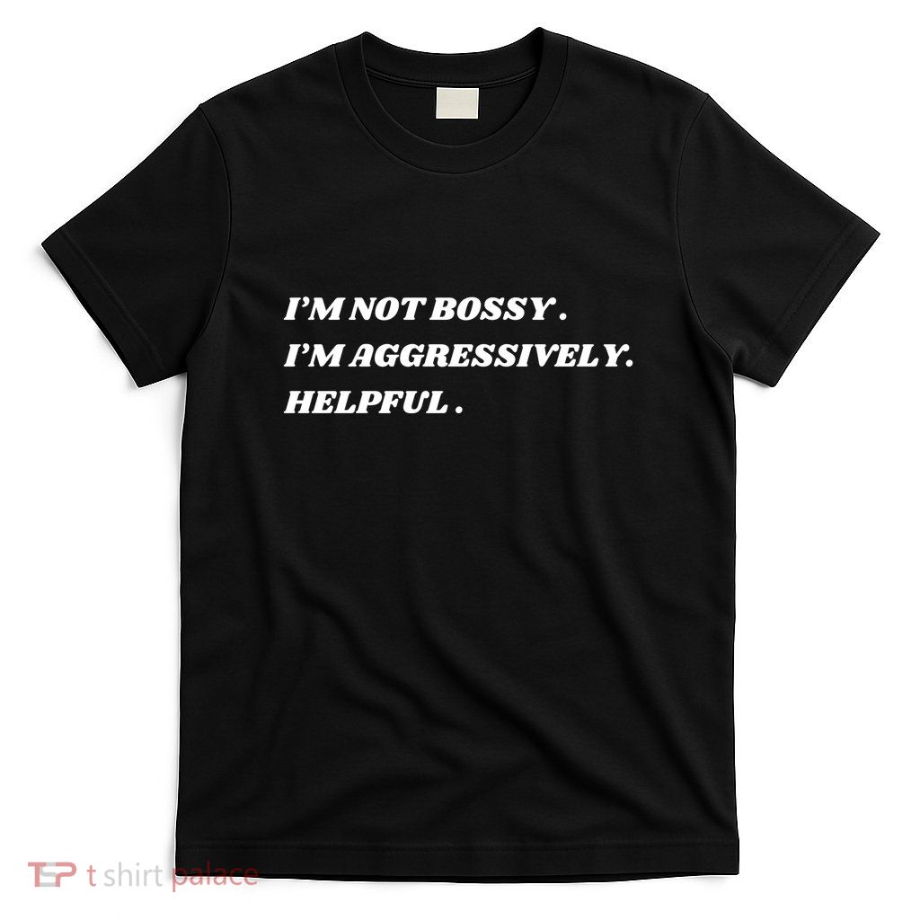 I’M Not Bossy I’M Aggressively Helpful Funny T-Shirt